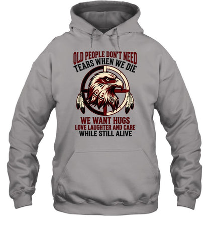 OLD PEOPLE DON'T NEED TEARS WHEN WE DIE WE WANT HUGS LOVE LAUGHTER AND CARE WHILE STILL ALIVE