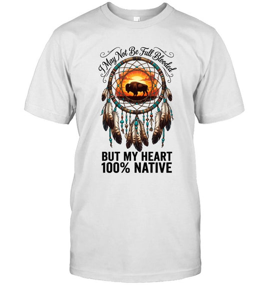 I May Not Be Full Blooded BUT MY HEART 100% NATIVE