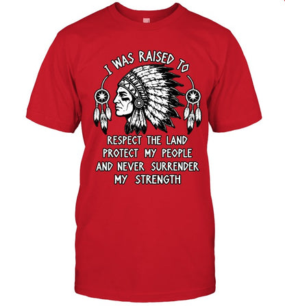 I WAS RAISED TO RESPECT THE LAND PROTECT MY PEOPLE AND NEVER SURRENDER MY STRENGTH