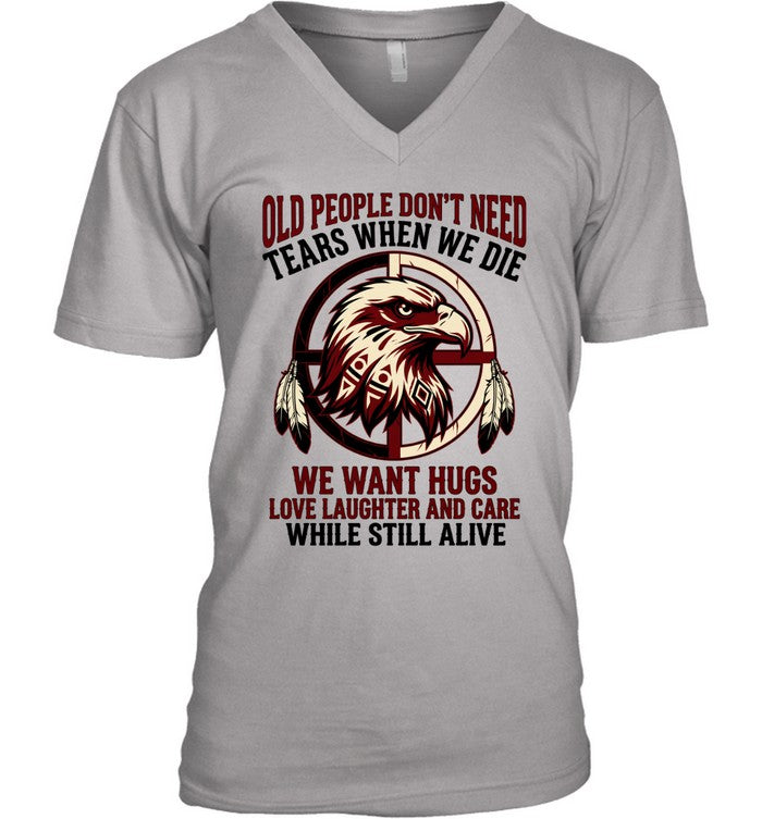 OLD PEOPLE DON'T NEED TEARS WHEN WE DIE WE WANT HUGS LOVE LAUGHTER AND CARE WHILE STILL ALIVE
