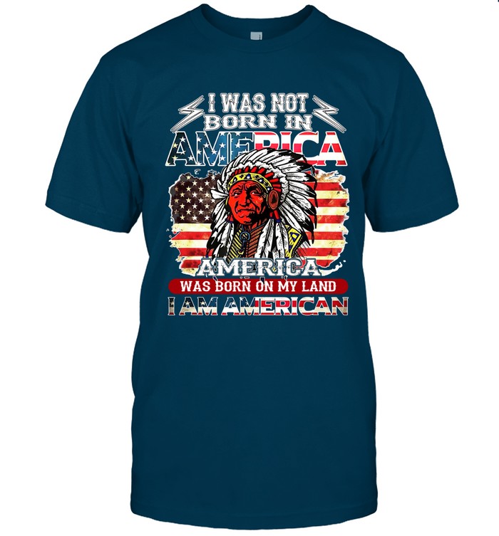 I WAS NOT BORN IN AMERICA AMERICA WAS BORN ON MY LAND I AM AMERICAN