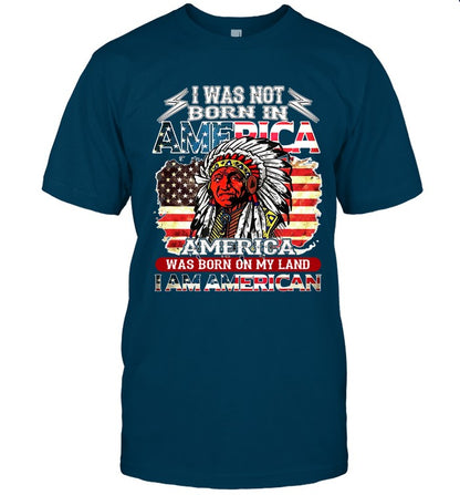 I WAS NOT BORN IN AMERICA AMERICA WAS BORN ON MY LAND I AM AMERICAN