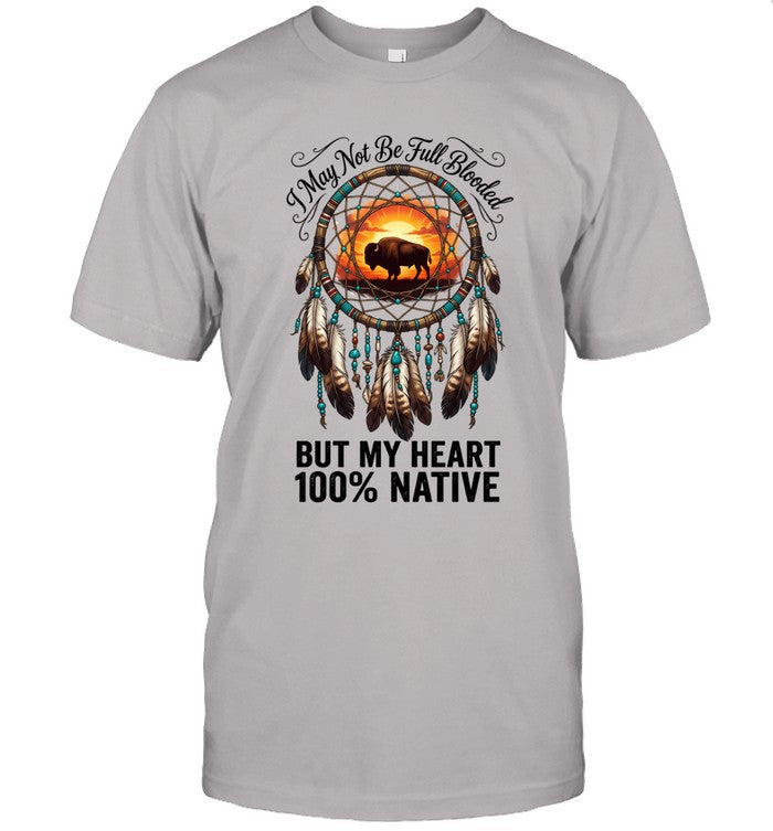 I May Not Be Full Blooded BUT MY HEART 100% NATIVE