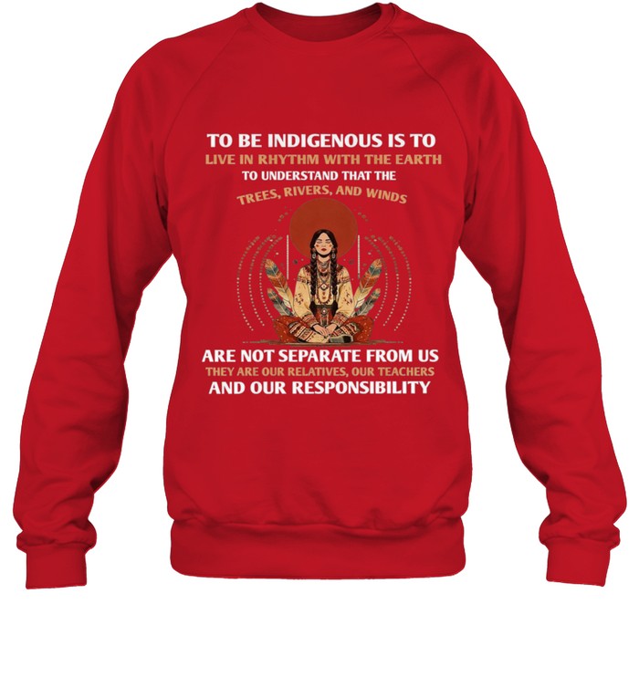 TO BE INDIGENOUS IS TO LIVE IN RHYTHM WITH THE EARTH TO UNDERSTAND THAT THE TREES, RIVERS, AND WINDS ARE NOT SEPARATE FROM US THEY ARE OUR RELATIVES, OUR TEACHERS AND OUR RESPONSIBILITY