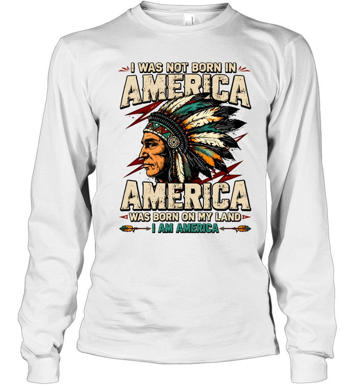 I WAS NOT BORN IN AMERICA - AMERICA WAS BORN ON MY LAND - I AM AMERICA