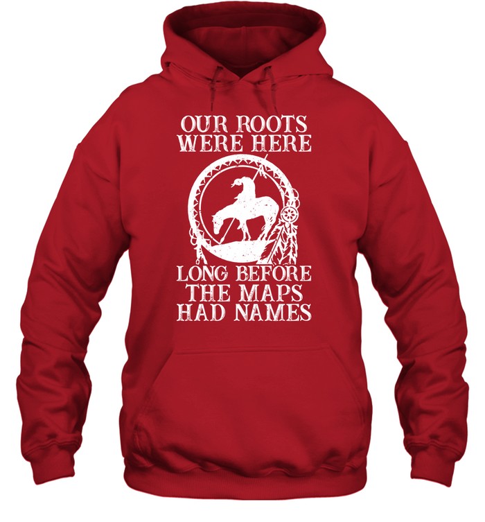 Our Roots Were Here Long Before The Maps Had Names