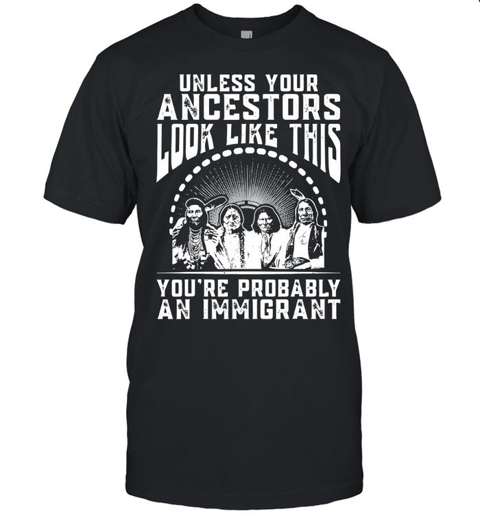 UNLESS YOUR ANCESTORS LOOK LIKE THIS YOU'RE PROBABLY AN IMMIGRANT