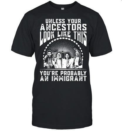 UNLESS YOUR ANCESTORS LOOK LIKE THIS YOU'RE PROBABLY AN IMMIGRANT