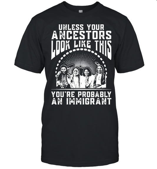 UNLESS YOUR ANCESTORS LOOK LIKE THIS YOU'RE PROBABLY AN IMMIGRANT