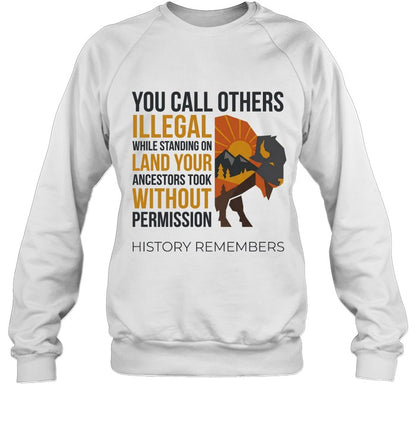 YOU CALL OTHERS ILLEGAL WHILE STANDING ON LAND YOUR ANCESTORS TOOK WITHOUT PERMISSION HISTORY REMEMBERS