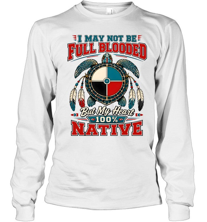 I MAY NOT BE FULL BLOODED But My Heart 100% NATIVE