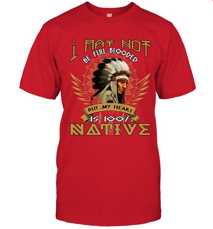 I MAY NOT BE FULL BLOODED BUT MY HEART IS 100% NATIVE