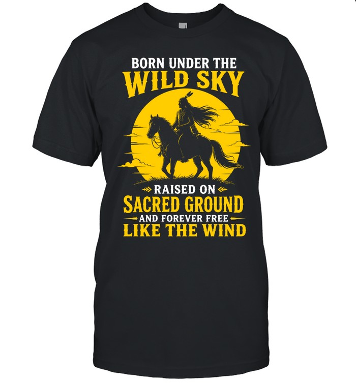 BORN UNDER THE WILD SKY RAISED ON SACRED GROUND AND FOREVER FREE LIKE THE WIND