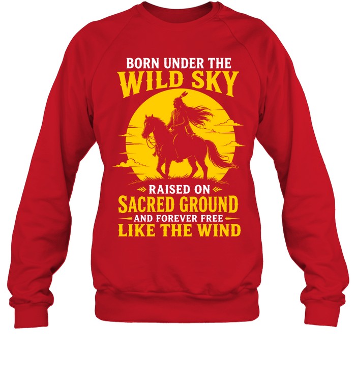 BORN UNDER THE WILD SKY RAISED ON SACRED GROUND AND FOREVER FREE LIKE THE WIND