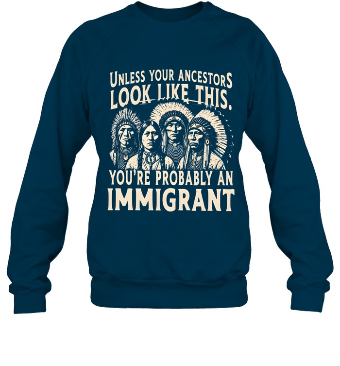 UNLESS YOUR ANCESTORS LOOK LIKE THIS. YOU'RE PROBABLY AN IMMIGRANT