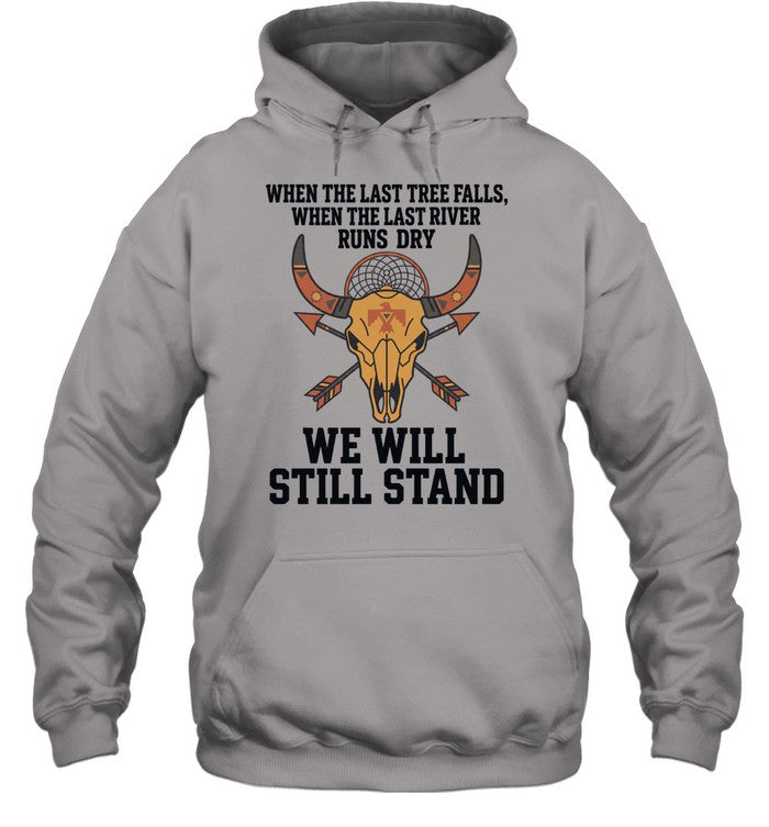 WHEN THE LAST TREE FALLS, WHEN THE LAST RIVER RUNS DRY. WE WILL STILL STAND