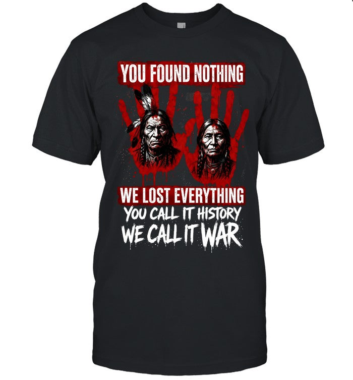 YOU FOUND NOTHING WE LOST EVERYTHING YOU CALL IT HISTORY WE CALL IT WAR