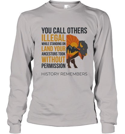 YOU CALL OTHERS ILLEGAL WHILE STANDING ON LAND YOUR ANCESTORS TOOK WITHOUT PERMISSION HISTORY REMEMBERS