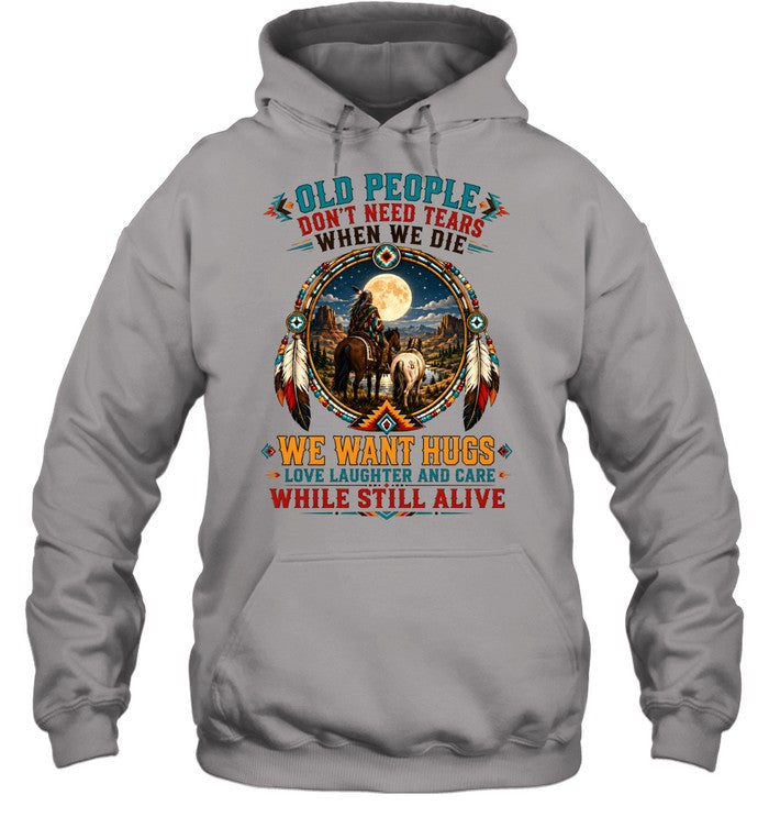 OLD PEOPLE DON'T NEED TEARS WHEN WE DIE WE WANT HUGS LOVE LAUGHTER AND CARE WHILE STILL ALIVE