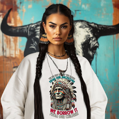 WE DO NOT INHERIT THE EARTH FROM OUR ANCESTORS  WE BORROW IT FROM OUR CHILDREN