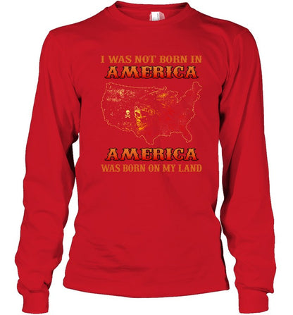 I WAS NOT BORN IN AMERICA AMERICA WAS BORN ON MY LAND