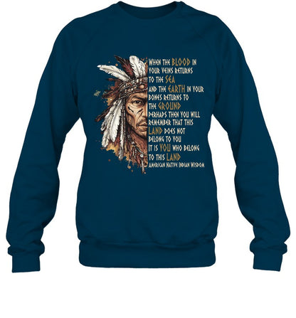 WHEN THE BLOOD IN YOUR VEINS RETURNS TO THE SEA AND THE EARTH IN YOUR BONES RETURNS TO THE GROUND PERHAPS THEN YOU WILL REMEMBER THAT THIS LAND DOES NOT BELONG TO YOU IT IS YOU WHO BELONG TO THIS LAND AMERICAN NATIVE INDIAN WISDOM