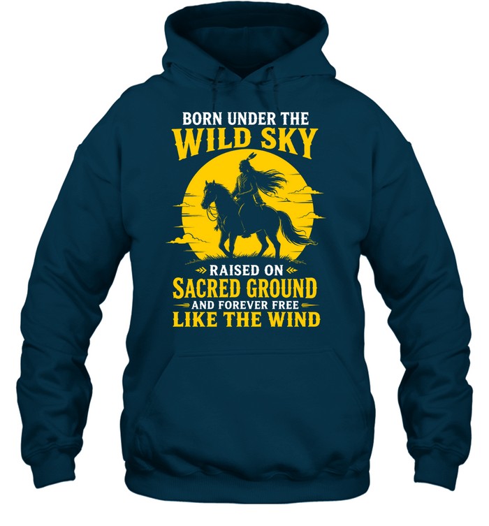 BORN UNDER THE WILD SKY RAISED ON SACRED GROUND AND FOREVER FREE LIKE THE WIND