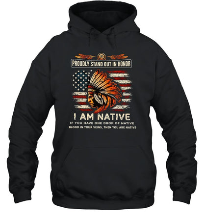 PROUDLY STAND OUT IN HONOR I AM NATIVE IF YOU HAVE ONE DROP OF NATIVE BLOOD IN YOUR VEINS, THEN YOU ARE NATIVE