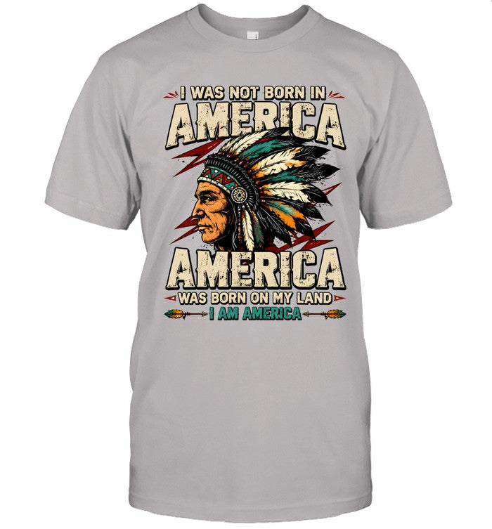 I WAS NOT BORN IN AMERICA - AMERICA WAS BORN ON MY LAND - I AM AMERICA