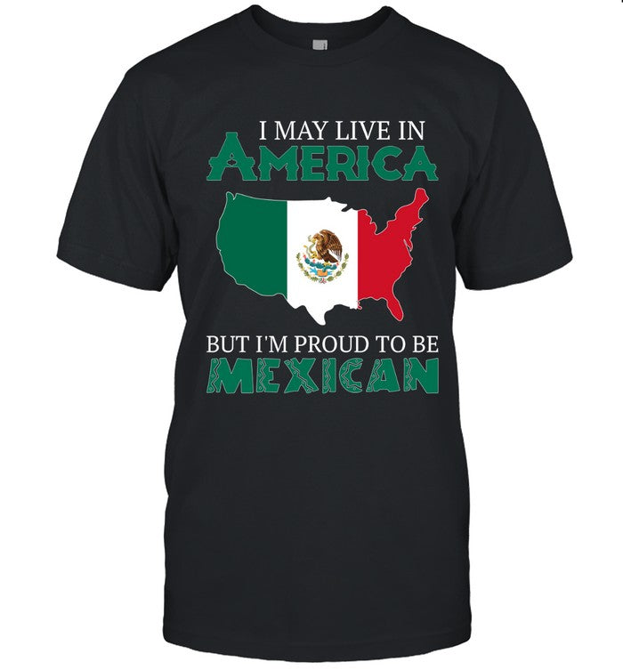 I MAY LIVE IN AMERICA BUT I'M PROUD TO BE MEXICAN