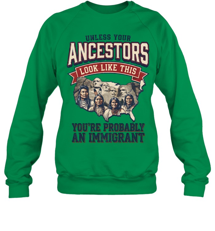 UNLESS YOUR ANCESTORS LOOK LIKE THIS YOU'RE PROBABLY AN IMMIGRANT