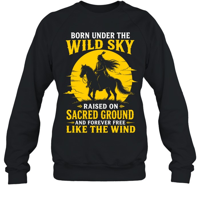 BORN UNDER THE WILD SKY RAISED ON SACRED GROUND AND FOREVER FREE LIKE THE WIND