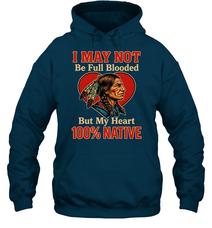 I MAY NOT Be Full Blooded But My Heart 100% NATIVE