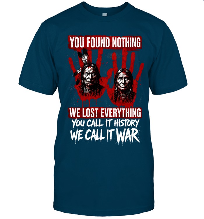 YOU FOUND NOTHING WE LOST EVERYTHING YOU CALL IT HISTORY WE CALL IT WAR