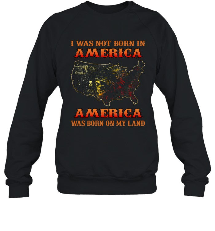 I WAS NOT BORN IN AMERICA AMERICA WAS BORN ON MY LAND