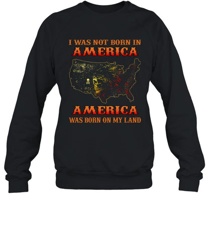 I WAS NOT BORN IN AMERICA AMERICA WAS BORN ON MY LAND