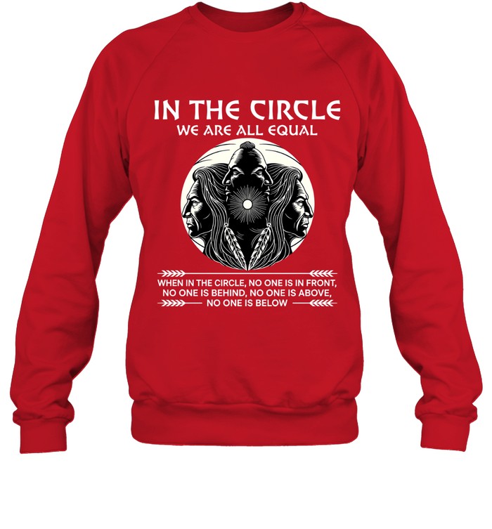 IN THE CIRCLE WE ARE ALL EQUAL WHEN IN THE CIRCLE, NO ONE IS IN FRONT, NO ONE IS BEHIND, NO ONE IS ABOVE, NO ONE IS BELOW