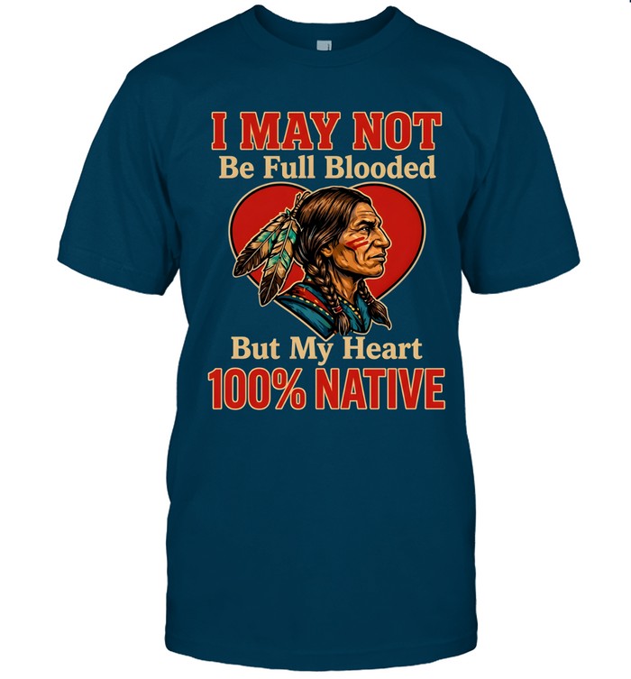 I MAY NOT Be Full Blooded But My Heart 100% NATIVE