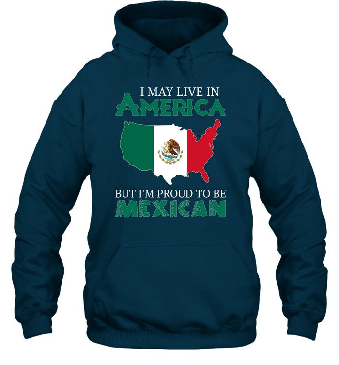 I MAY LIVE IN AMERICA BUT I'M PROUD TO BE MEXICAN