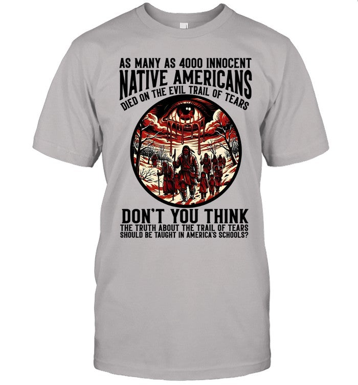 AS MANY AS 4000 INNOCENT NATIVE AMERICANS DIED ON THE EVIL TRAIL OF TEARS DON'T YOU THINK THE TRUTH ABOUT THE TRAIL OF TEARS SHOULD BE TAUGHT IN AMERICA'S SCHOOLS?
