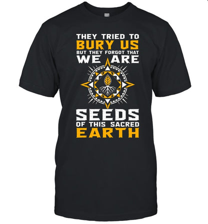 They Tried To Bury Us, But They Forgot That We Are Seeds Of This Sacred Earth