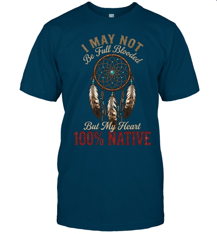 I MAY NOT Be Full Blooded But My Heart 100% NATIVE
