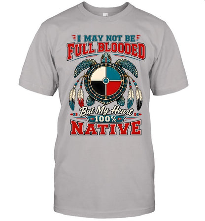 I MAY NOT BE FULL BLOODED But My Heart 100% NATIVE