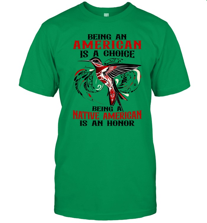 BEING AN AMERICAN IS A CHOICE - BEING A NATIVE AMERICAN IS AN HONOR