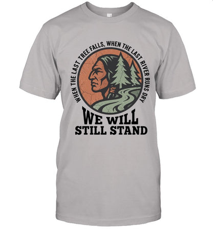 WHEN THE LAST TREE FALLS, WHEN THE LAST RIVER RUNS DRY. WE WILL STILL STAND