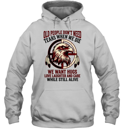 OLD PEOPLE DON'T NEED TEARS WHEN WE DIE WE WANT HUGS LOVE LAUGHTER AND CARE WHILE STILL ALIVE
