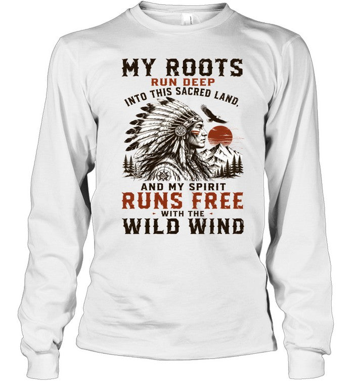 MY ROOTS RUN DEEP INTO THIS SACRED LAND, AND MY SPIRIT RUNS FREE WITH THE WILD WIND