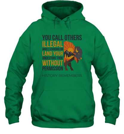 YOU CALL OTHERS ILLEGAL WHILE STANDING ON LAND YOUR ANCESTORS TOOK WITHOUT PERMISSION HISTORY REMEMBERS