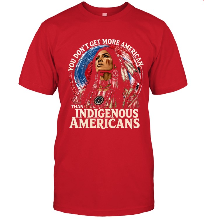YOU DON'T GET MORE AMERICAN THAN INDIGENOUS AMERICANS