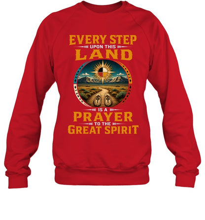EVERY STEP UPON THIS  LAND IS A PRAYER TO THE GREAT SPIRIT